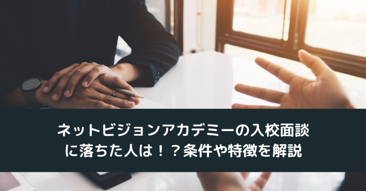 ネットビジョンアカデミーの入校面談 に落ちた人は！？条件や特徴を解説