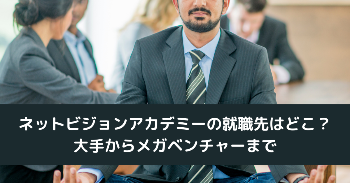 ネットビジョンアカデミーの就職先はどこ？大手からメガベンチャーまで