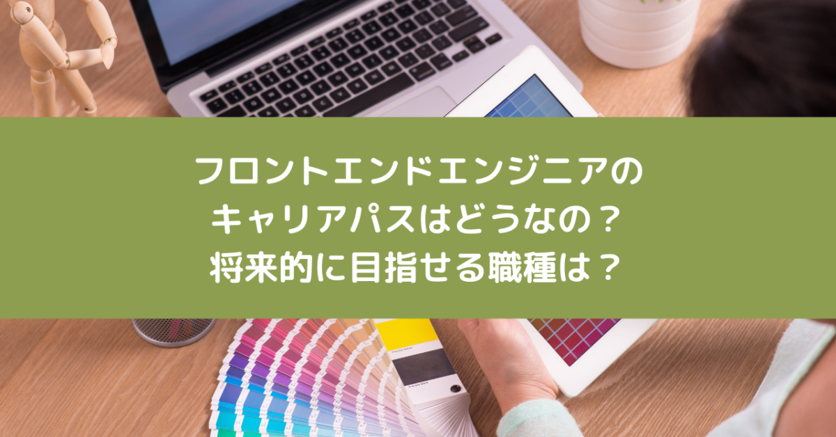 フロントエンドエンジニアのキャリアパスはどうなの？将来的に目指せる職種は？