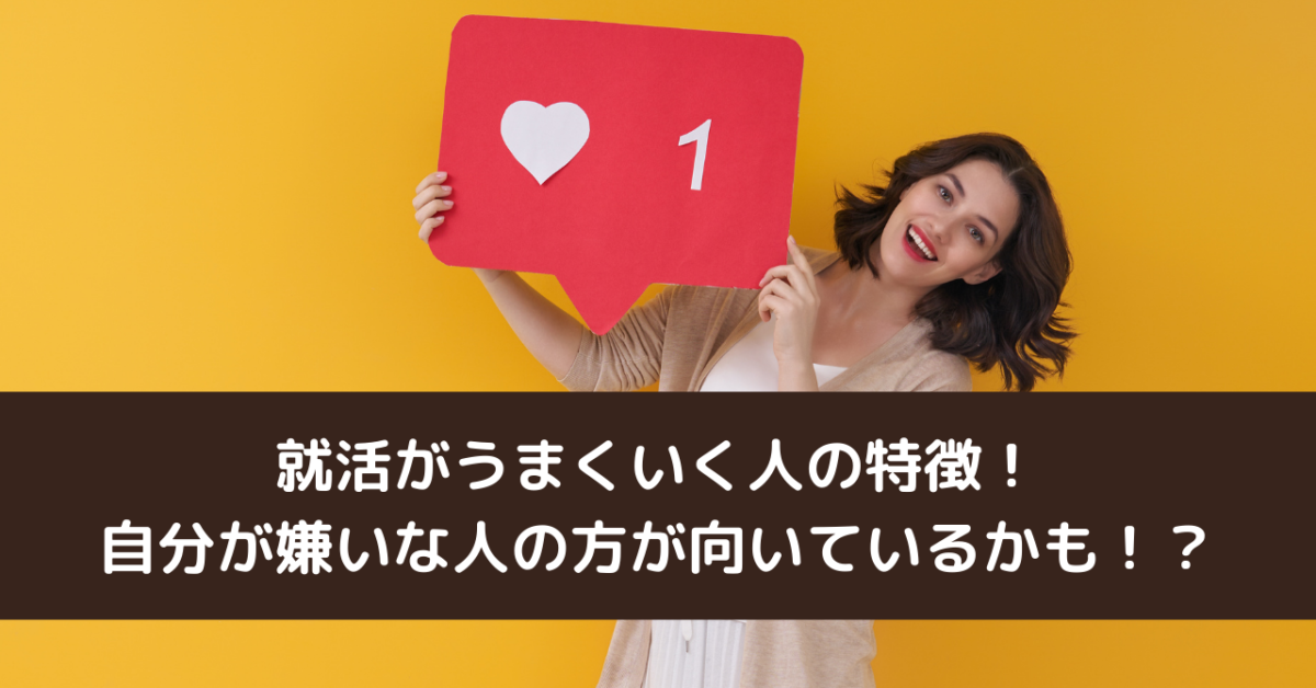 就活がうまくいく人の特徴！自分が嫌いな人の方が向いているかも！？