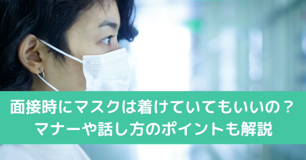 面接時にマスクは着けていてもいいの？マナーや話し方のポイントも解説