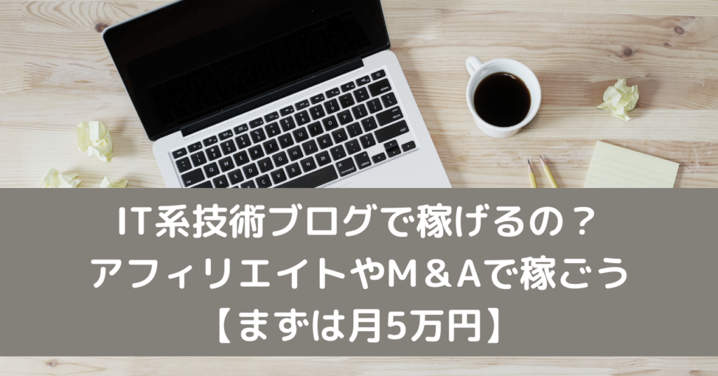 IT系技術ブログで稼げるの？アフィリエイトやM＆Aで稼ごう【まずは月5万円】