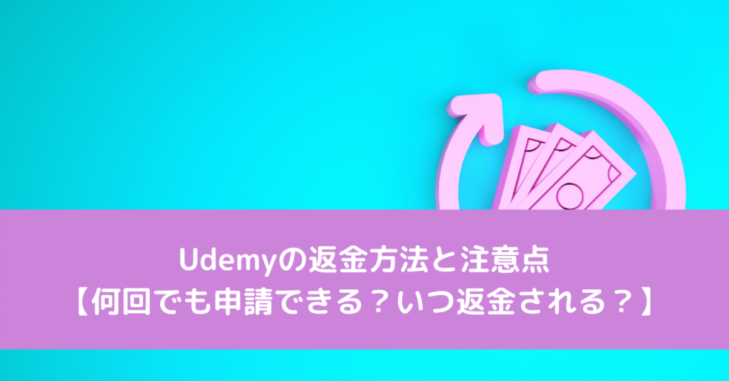 Udemyの返金方法と注意点【何回でも申請できる？いつ返金される？】