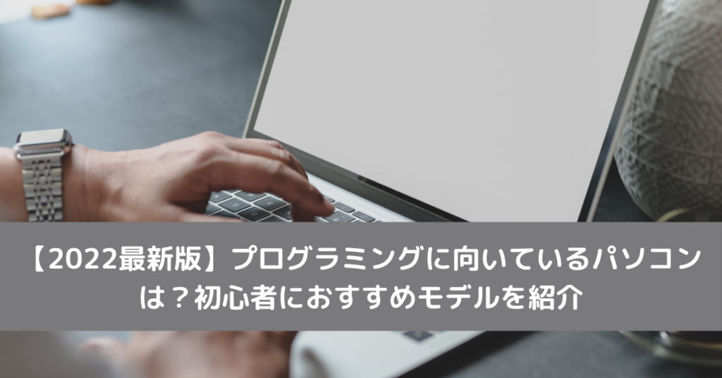 【2022最新版】プログラミングに向いているパソコンは？初心者におすすめモデルを紹介