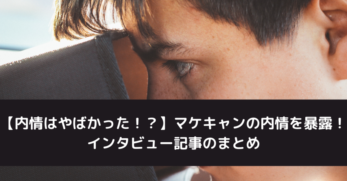 【内情はやばかった！？】マケキャンの内情を暴露！インタビュー記事のまとめ