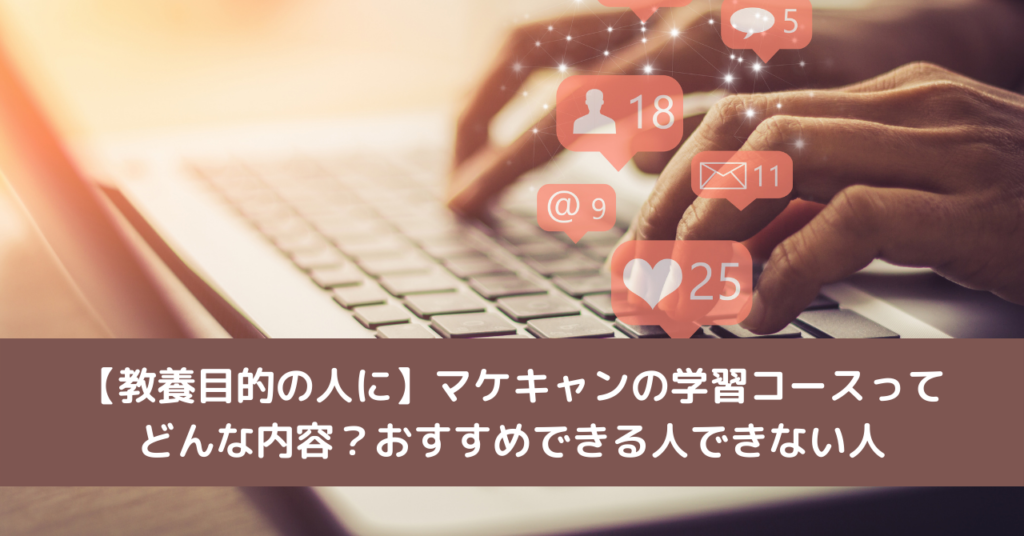 【教養目的の人に】マケキャンの学習コースってどんな内容？おすすめできる人できない人