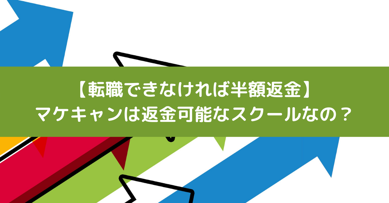 【転職できなければ半額返金】マケキャンは返金可能なスクールなの？