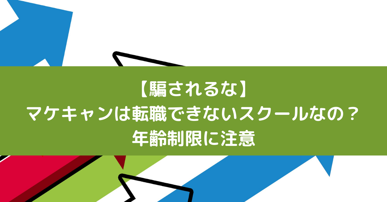 【騙されるな】マケキャンは転職できないスクールなの？年齢制限に注意
