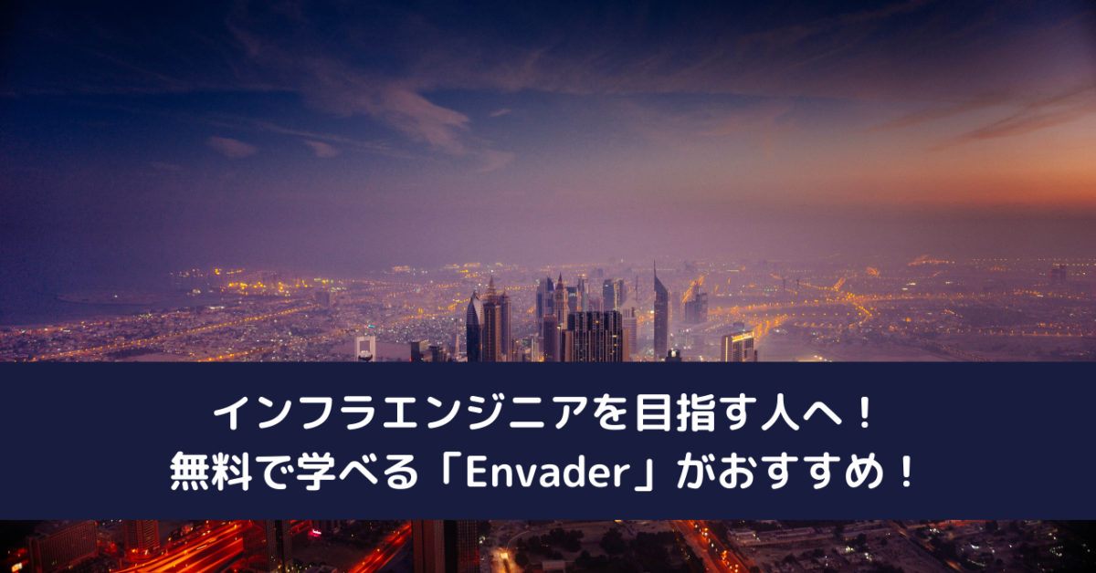 インフラエンジニアを目指す人へ！無料で学べる「Envader」がおすすめ！