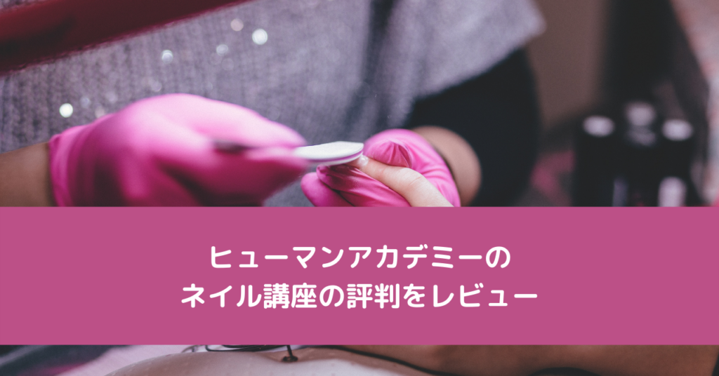 ヒューマンアカデミーのネイル講座の評判をレビュー