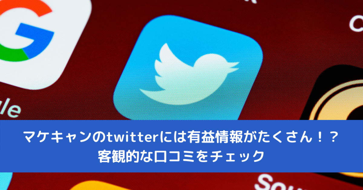 マケキャンのtwitterには有益情報がたくさん！？客観的な口コミをチェック