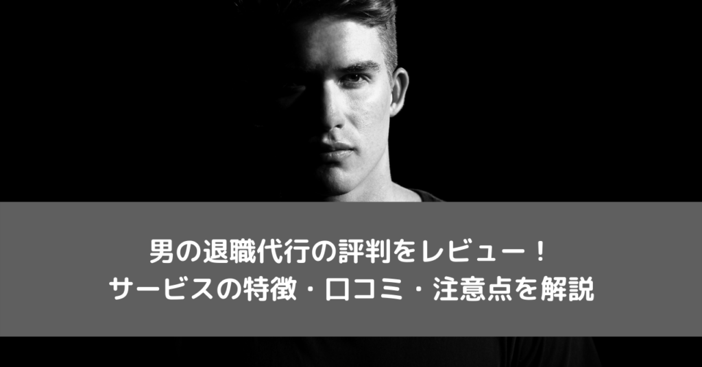 男の退職代行の評判をレビュー！サービスの特徴・口コミ・注意点を解説