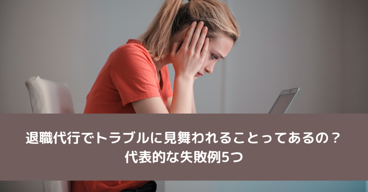 退職代行でトラブルに見舞われることってあるの？代表的な失敗例5つ