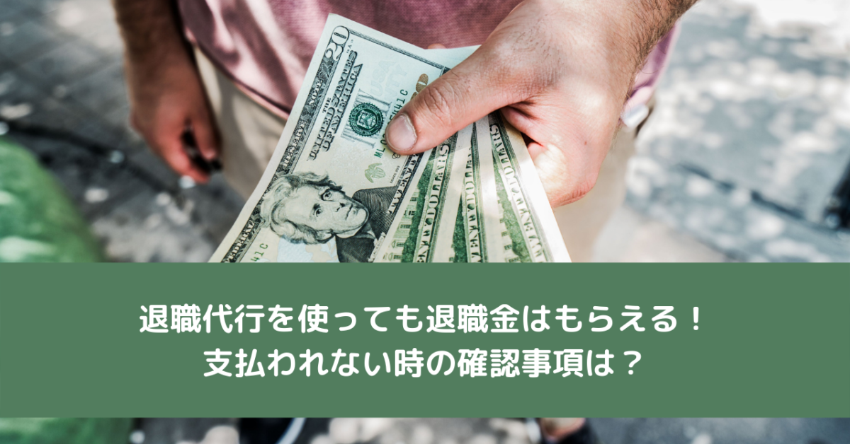 退職代行を使っても退職金はもらえる！支払われない時の確認事項は？