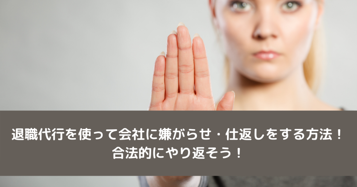 退職代行を使って会社に嫌がらせ・仕返しをする方法！合法的にやり返そう！