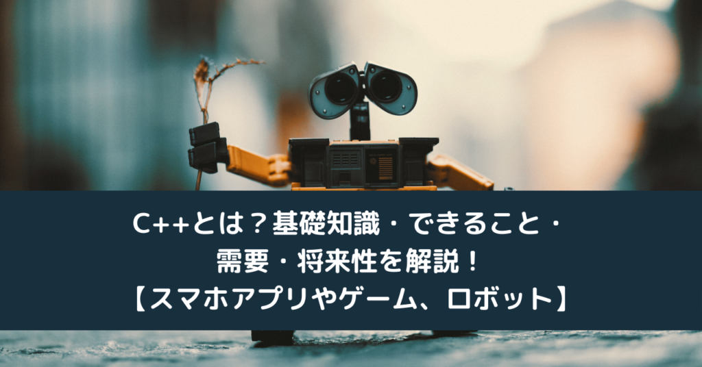C++とは？基礎知識・できること・需要・将来性を解説！【スマホアプリやゲーム、ロボット】