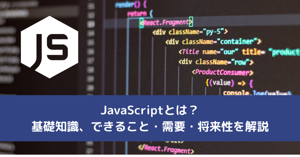 JavaScriptとは？基礎知識、できること・需要・将来性を解説