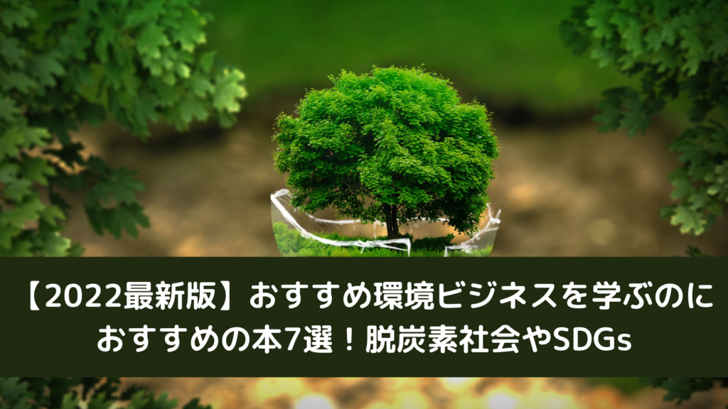 【2022最新版】おすすめ環境ビジネスを学ぶのにおすすめの本7選！脱炭素社会やSDGs