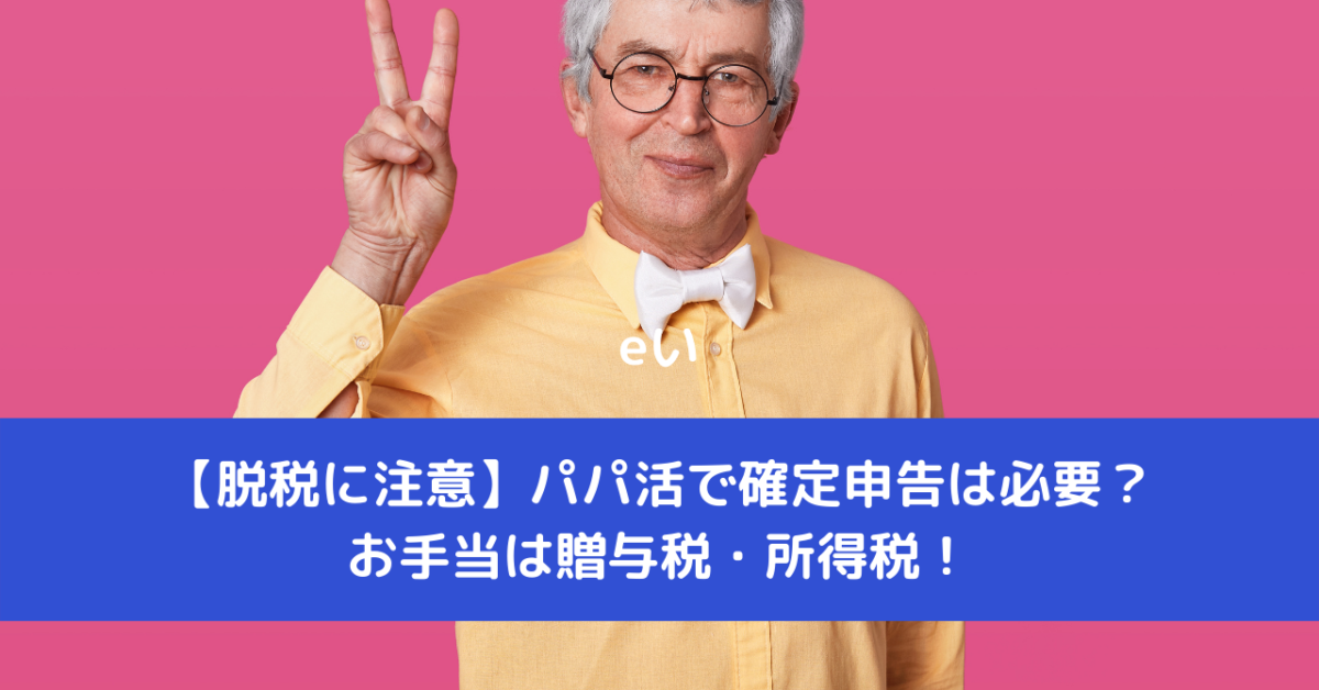 【脱税に注意】パパ活で確定申告は必要？お手当は贈与税・所得税！