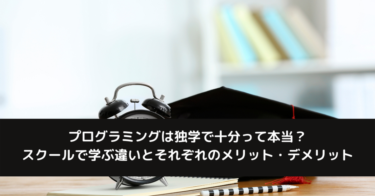 プログラミングは独学で十分って本当？スクールで学ぶ違いとそれぞれのメリット・デメリット