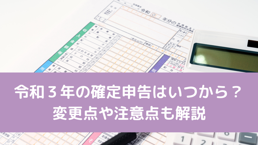 令和３年の確定申告はいつから？変更点や注意点も解説