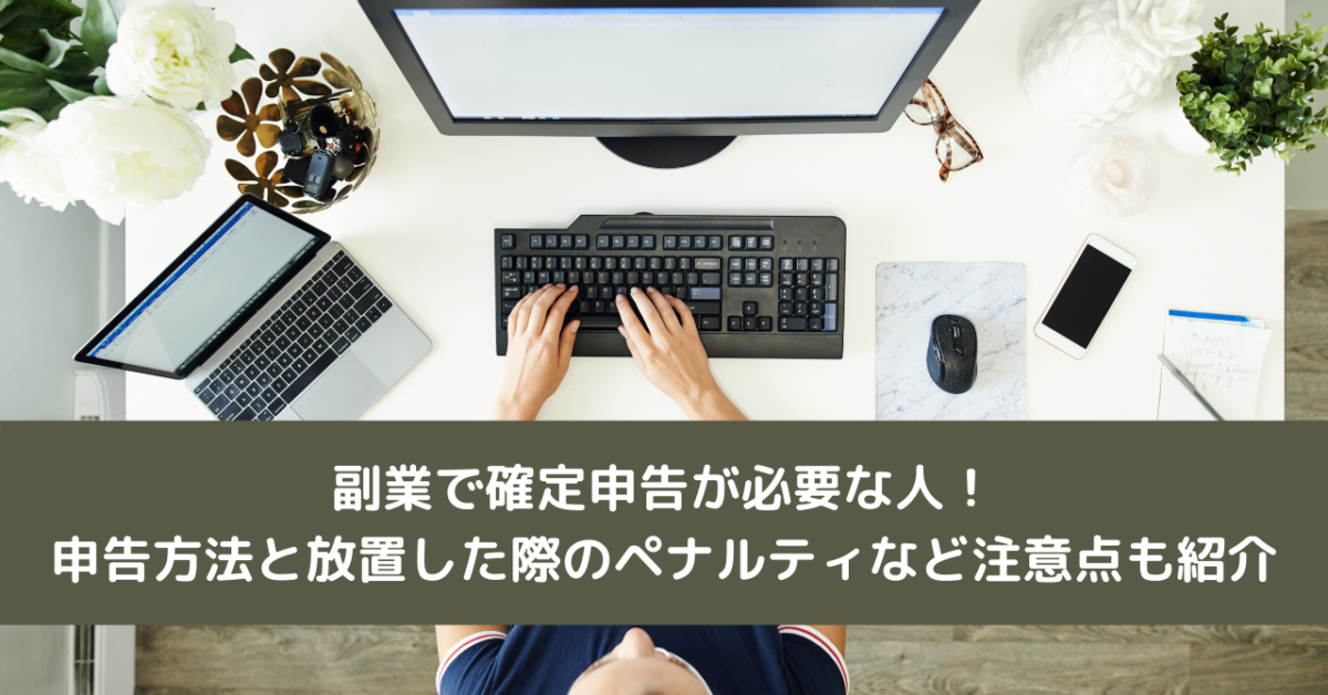 副業で確定申告が必要な人！申告方法と放置した際のペナルティなど注意点も紹介
