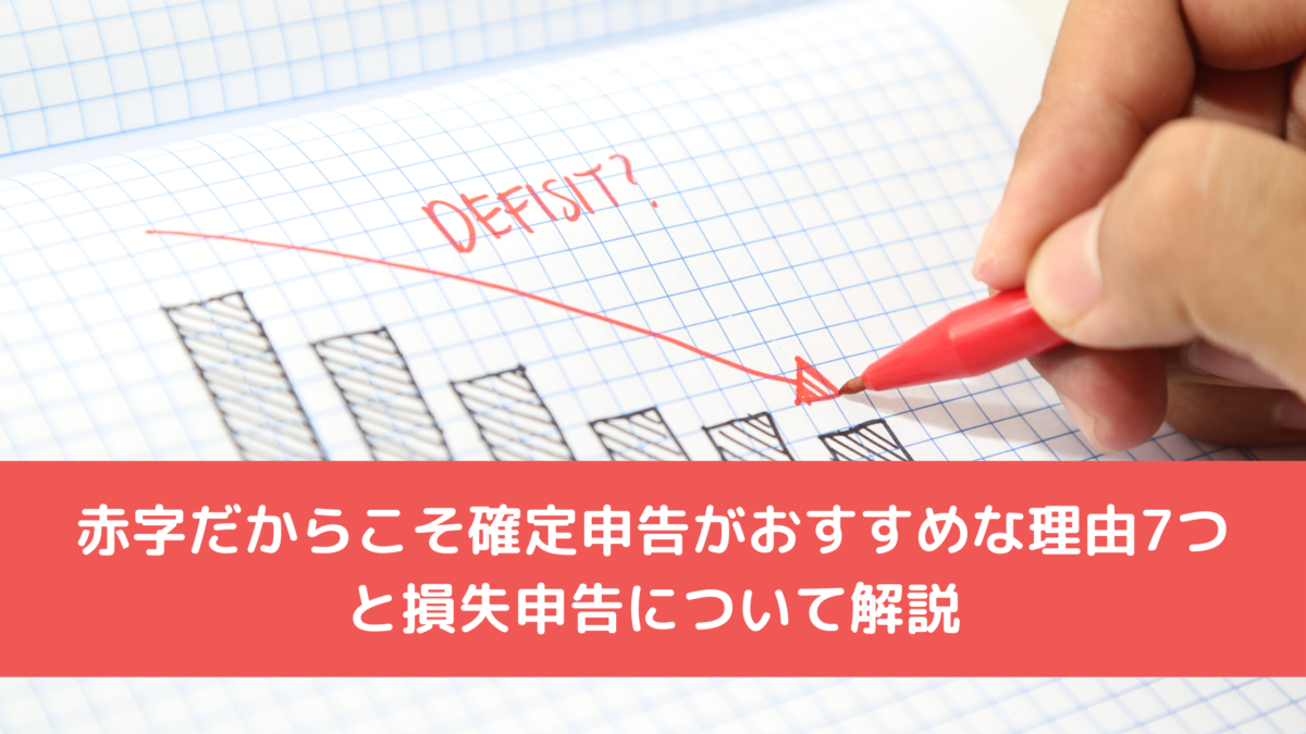 赤字だからこそ確定申告がおすすめな理由7つと損失申告について解説