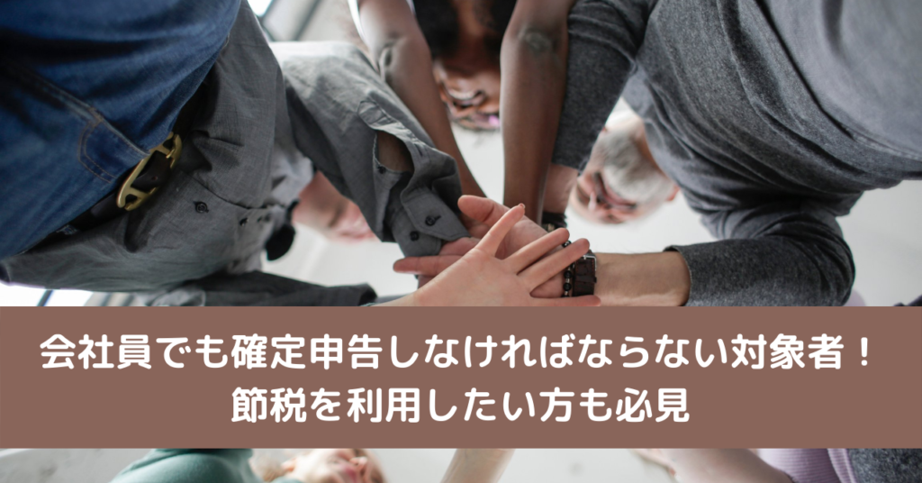 会社員でも確定申告しなければならない対象者！節税を利用したい方も必見