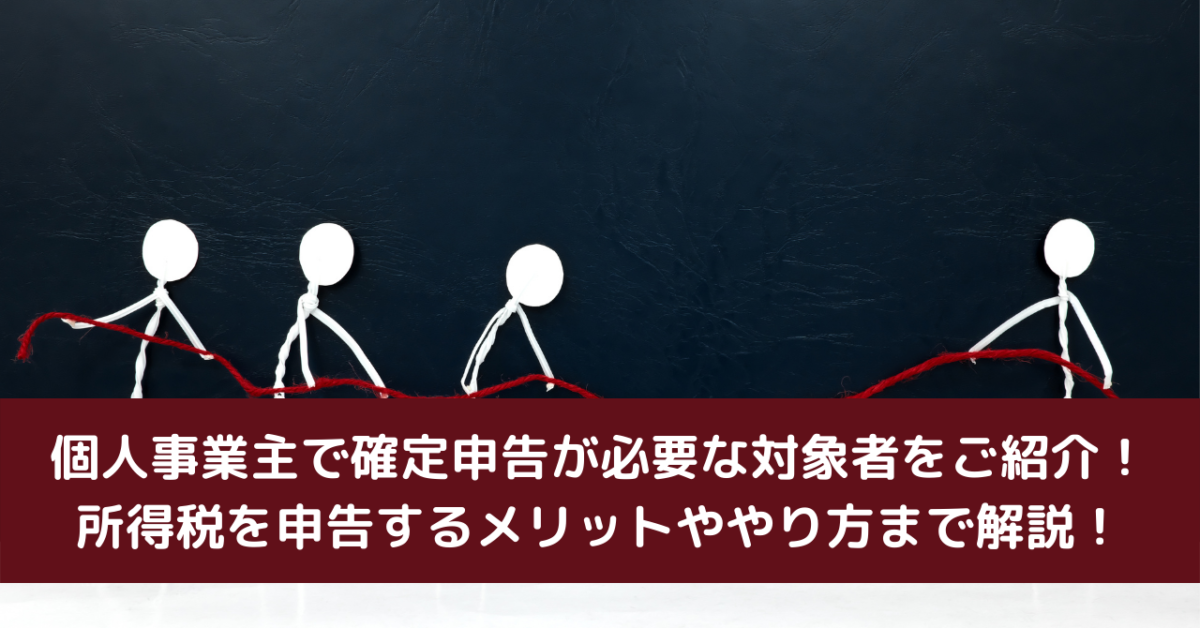 個人事業主で確定申告が必要な対象者をご紹介！所得税を申告するメリットややり方まで解説！