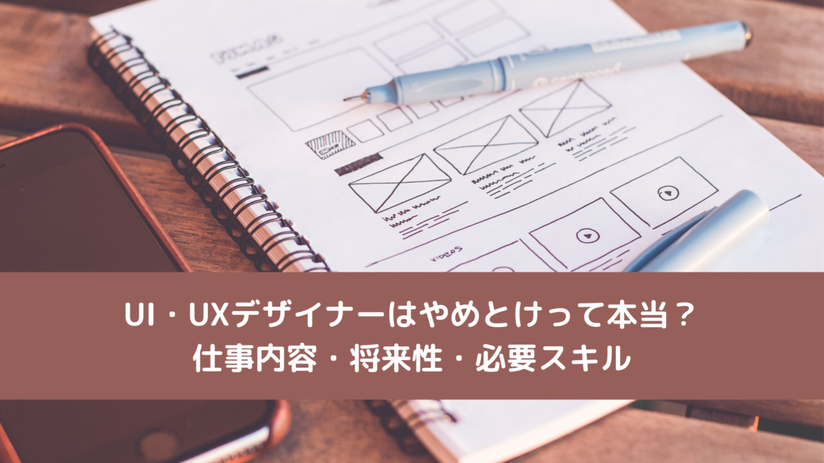 UI・UXデザイナーはやめとけって本当？仕事内容・将来性・必要スキル