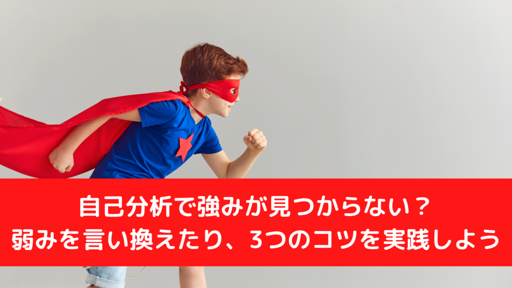 自己分析で強みが見つからない？弱みを言い換えたり、3つのコツを実践しよう